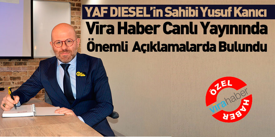 YAF DIESEL Firma Sahibi Yusuf Kanıcı Vira Haber'e Önemli Açıklamalarda Bulundu