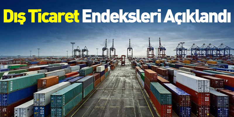Dış Ticaret Endeksleri Açıklandı
