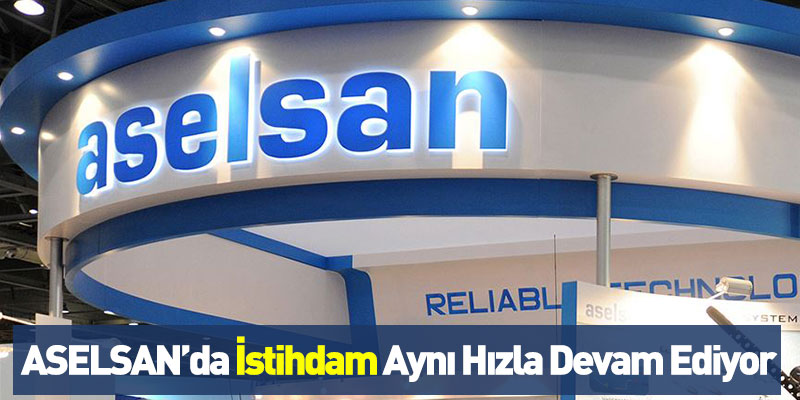 ASELSAN’da İstihdam Aynı Hızla Devam Ediyor