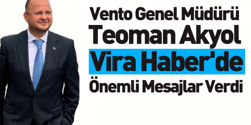 Vento Genel Müdürü Teoman Akyol Vira Haber'de Önemli Mesajlar Verdi