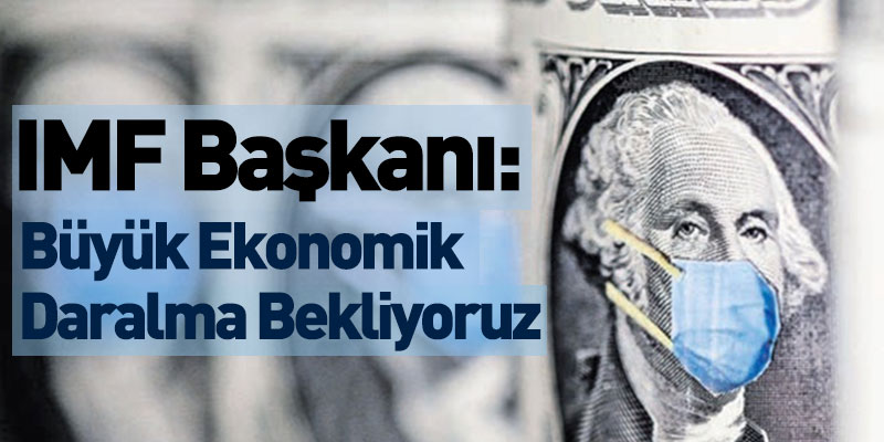 IMF Başkanı: Büyük Ekonomik Daralma Bekliyoruz