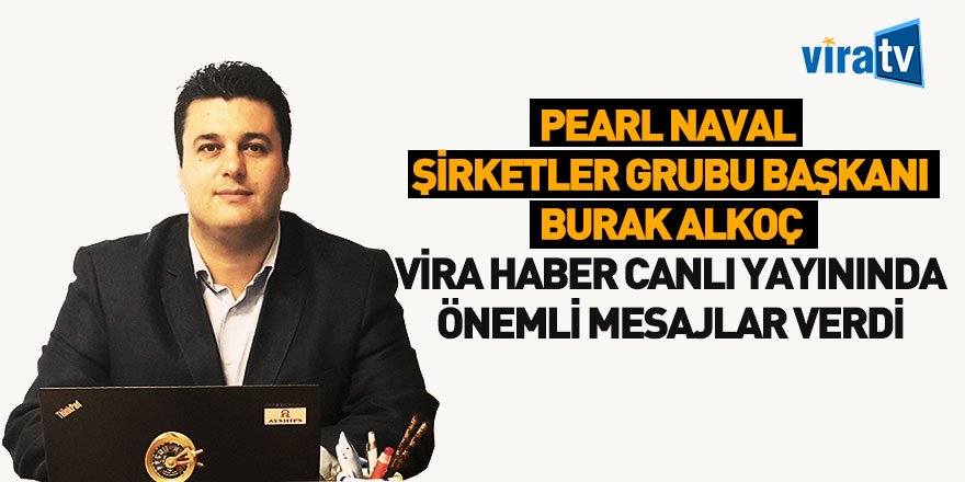 Pearl Naval Şirketler Grubu Başkanı Burak Alkoç Vira Haber'in Konuğu Oldu