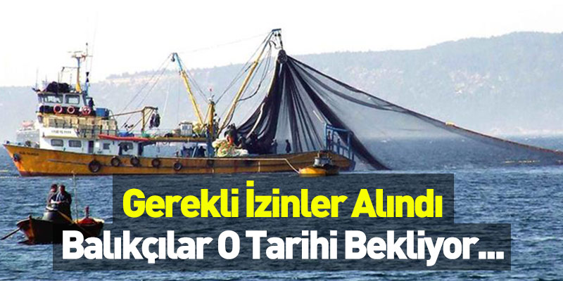 Gerekli İzinler Alındı Balıkçılar O tarihi Bekliyor...
