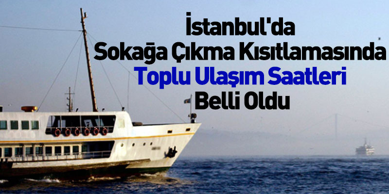 İstanbul'da Sokağa Çıkma Kısıtlamasında Toplu Ulaşım Saatleri Belli Oldu