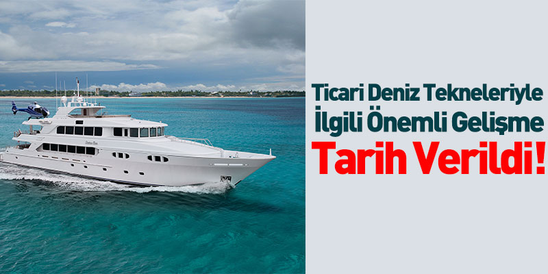 Ticari Deniz Tekneleri ile İlgili Önemli Gelişme Tarih Verildi!