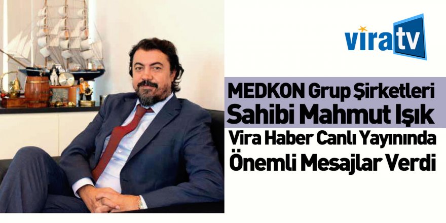 MEDKON Grup Şirketleri Sahibi Mahmut Işık Vira Haber'in Canlı Yayın Konuğu Oldu