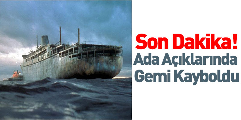 Son Dakika! Ada Açıklarında Bir Gemi Kayboldu