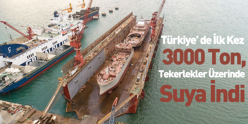 Türkiye’ De İlk Kez 3000 Ton Tekerlekler Üzerinde Suya İndi