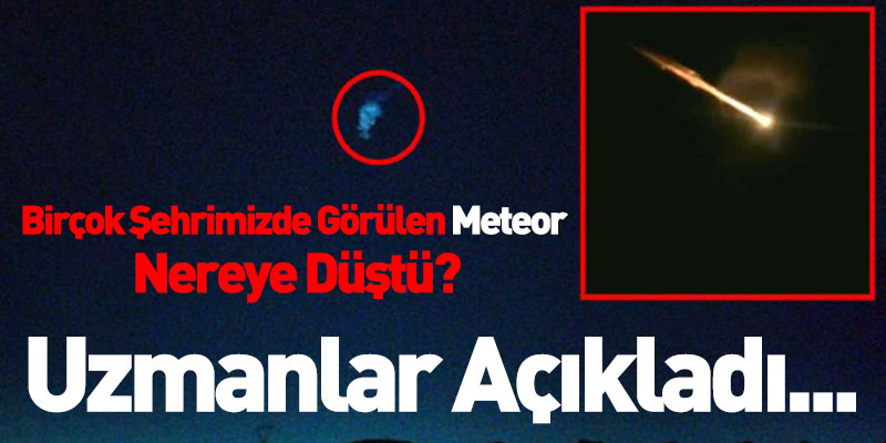 Birçok Şehrimizde Görülen Meteor Nereye Düştü? Uzmanlar Açıkladı