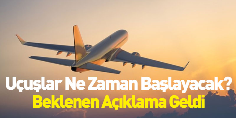 Uçuşlar Ne Zaman Başlayacak? Beklenen Açıklama Geldi