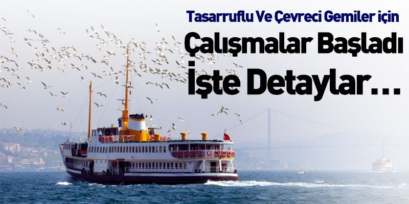 Tasarruflu Ve Çevreci Gemiler için Çalışmalar Başladı İşte Detaylar…