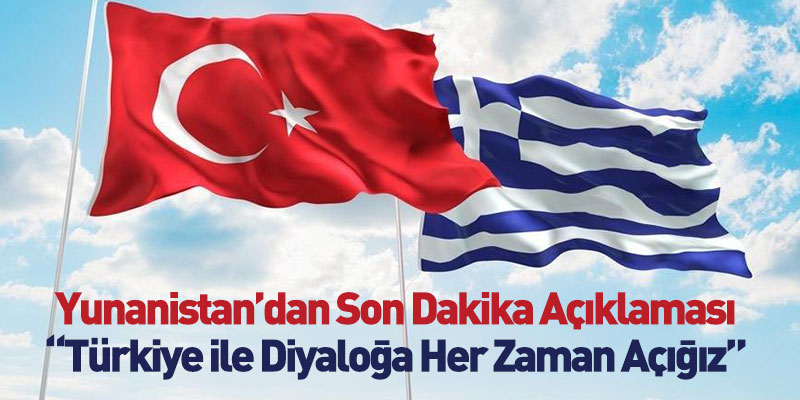 Yunanistan’dan Son Dakika Açıklaması “Türkiye ile Diyaloğa Her Zaman Açığız”