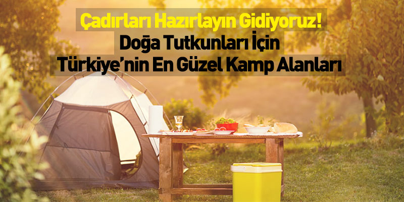 Çadırları Hazırlayın Gidiyoruz! Doğa Tutkunları İçin Türkiye’nin En Güzel Kamp Alanları