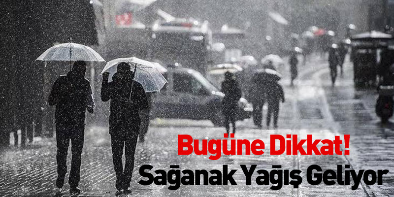 Bugüne Dikkat! Sağanak Yağış Geliyor