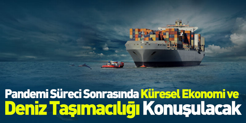 Pandemi Süreci Ve Sonrasında Küresel Ekonomi Ve Deniz Taşımacılığı Konuşulacak