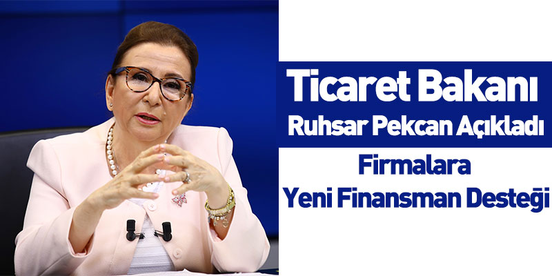 Ticaret Bakanı Ruhsar Pekcan Açıkladı: Firmalara Yeni Finansman Desteği