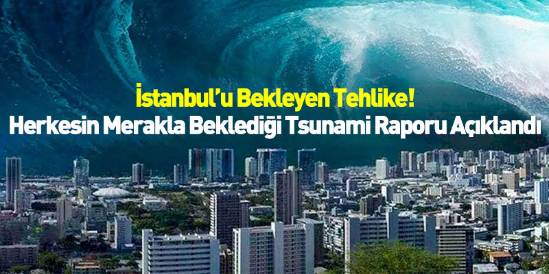 İstanbul’u Bekleyen Tehlike! Herkesin Merakla Beklediği Tsunami Raporu Açıklandı