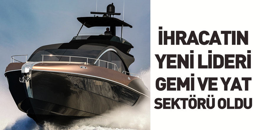 Temmuz Ayı İhracat Performanslarının Lideri Gemi ve Yat Sektörü Oldu