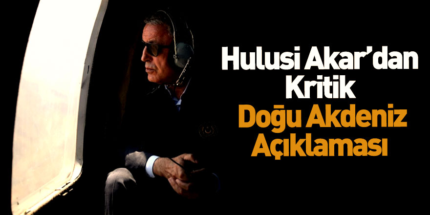 Hulusi Akar'dan Doğu Akdeniz Açıklaması