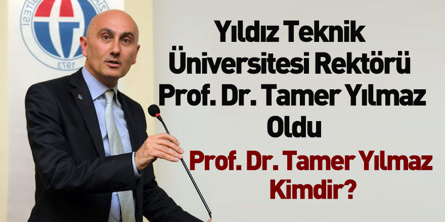 Yıldız Teknik Üniversitesi Rektörü Prof. Dr. Tamer Yılmaz Oldu