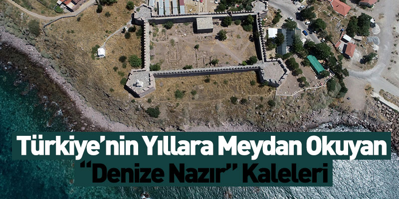 Türkiye’nin Asırlara Meydan Okuyan Denize Nazır Kaleleri