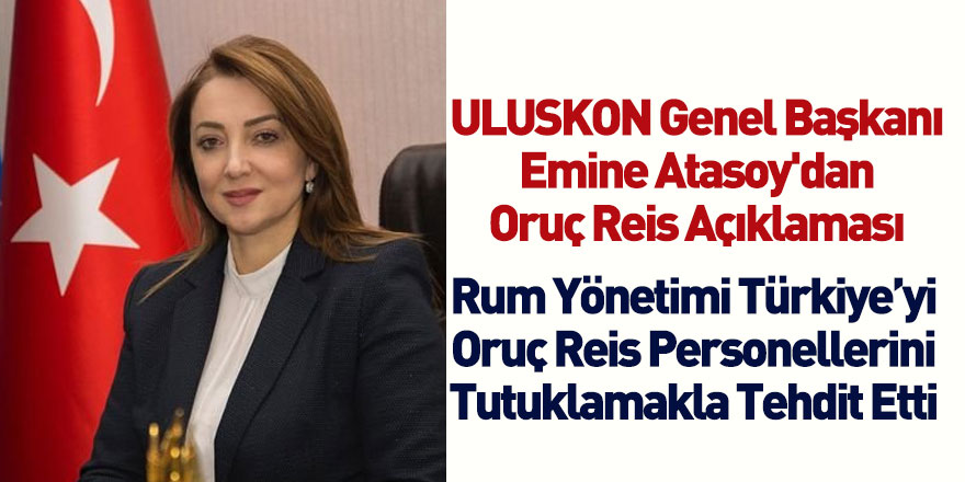 ULUSKON Genel Başkanı Emine Atasoy'dan Oruç Reis Açıklaması