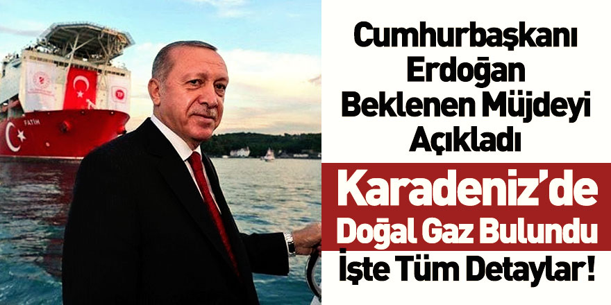 Cumhurbaşkanı Recep Tayyip Erdoğan Müjdeyi Açıkladı! Karadeniz'de Doğal Gaz Bulundu