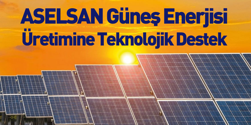 ASELSAN'dan Güneş Enerjisi Üretimine Teknolojik Destek