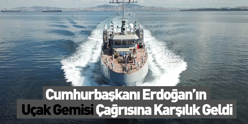 Cumhurbaşkanı Erdoğan’ın Uçak Gemisi Çağrısına Karşılık Geldi