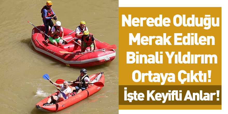 Binali Yıldırım Rafting Yaparken Görüntülendi