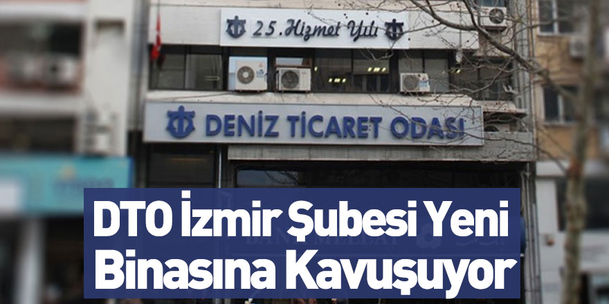 DTO İzmir Şubesi Yeni Binasına Kavuşuyor