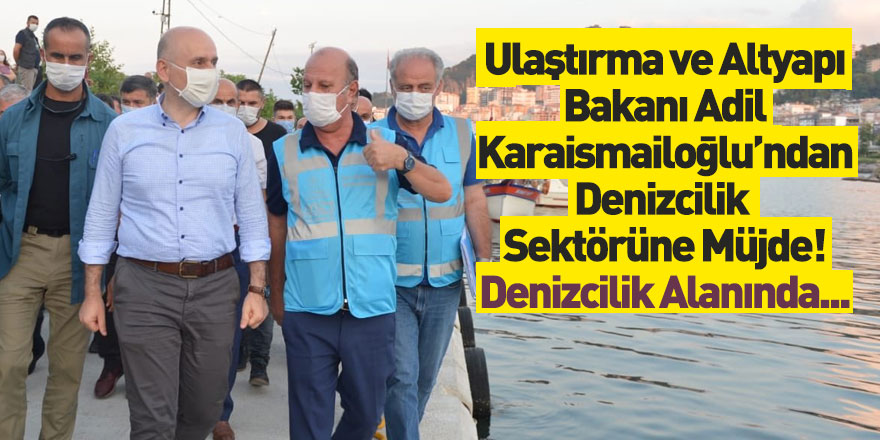 Ulaştırma ve Altyapı Bakanı Adil Karaismailoğlu'ndan Denizcilik Sektörü İçin Müjde