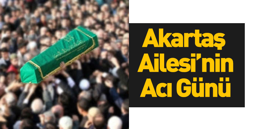 Akartaş Ailesi'nin Acı Günü