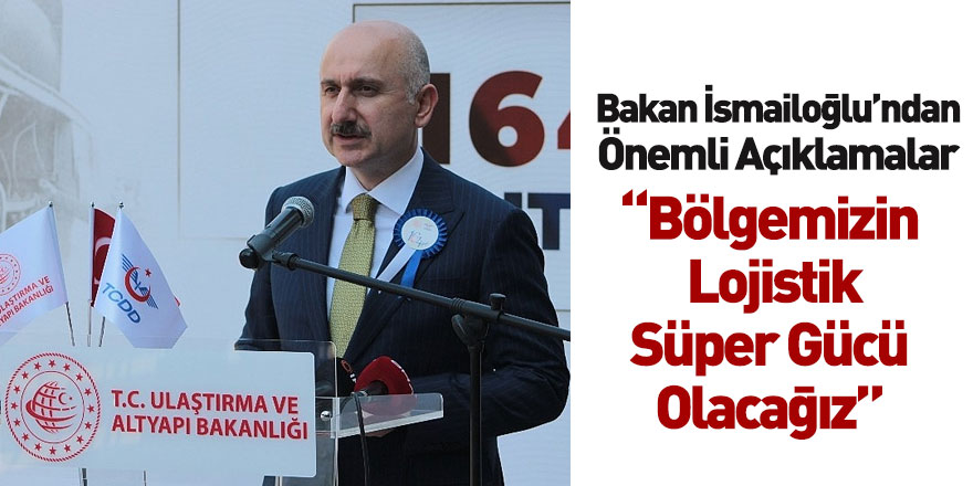 Ulaştırma ve Altyapı Bakanı Adil Karaismailoğlu: Bölgemizin Lojistik Süper Gücü Olacağız