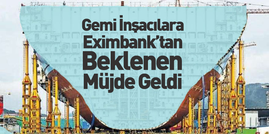 Gemi İnşacılara Eximbank’tan Beklenen Müjde Geldi