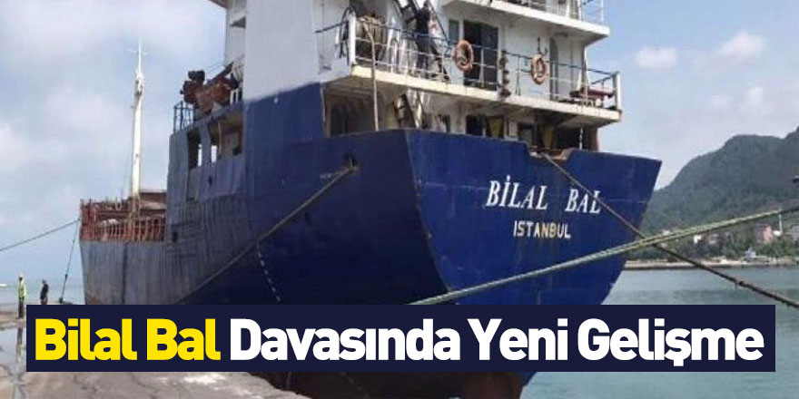 'Bilal Bal’ Gemisi Davası'nda Yeni Gelişme