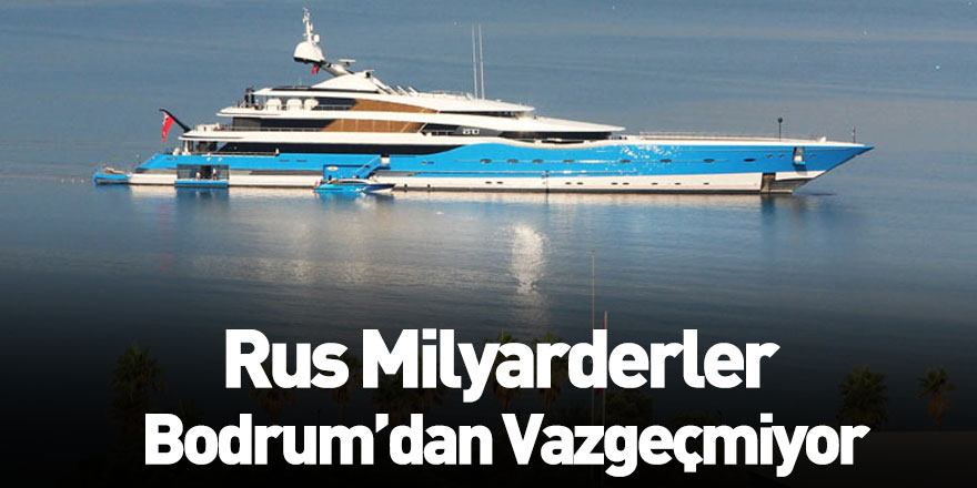 Rus Milyarderler Bodrum’dan Vazgeçmiyor