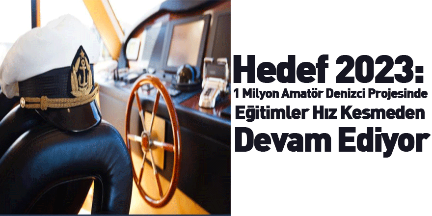 Hedef 2023: 1 Milyon Amatör Denizci Projesinde Eğitimler Hız Kesmeden Devam Ediyor