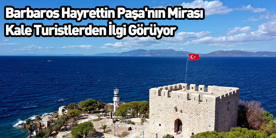 Barbaros Hayrettin Paşa'nın Mirası Kale Turistlerden İlgi Görüyor