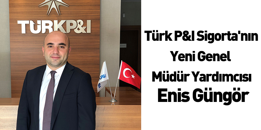 Türk P&I Sigorta'nın Yeni Genel Müdür Yardımcısı Enis Güngör