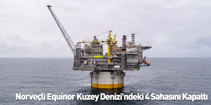 Norveçli Equinor Kuzey Denizi'ndeki 4 Sahasını Kapattı