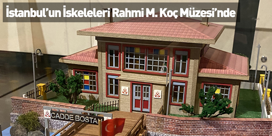 İstanbul’un İskeleleri Rahmi M. Koç Müzesi’nde