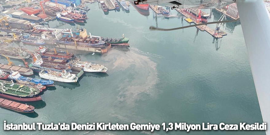 İstanbul Tuzla'da Denizi Kirleten Gemiye 1,3 Milyon Lira Ceza Kesildi