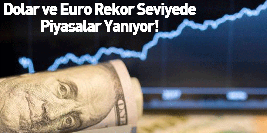 Dolar ve Euro Rekor Seviyede Piyasalar Yanıyor!