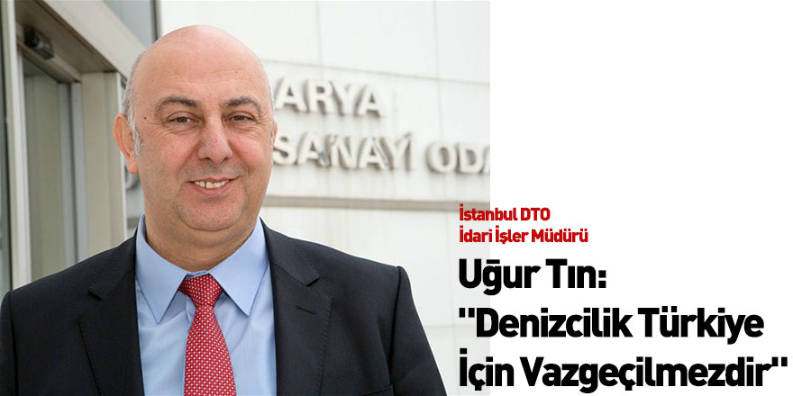 Uğur Tın: "Denizcilik Türkiye İçin Vazgeçilmezdir"