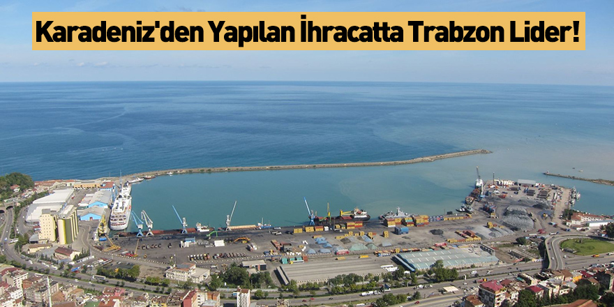 Karadeniz'den Yapılan İhracatta Trabzon Lider!