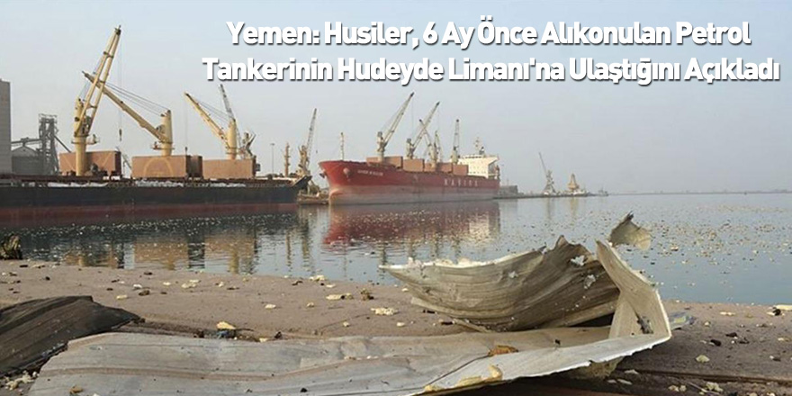 Yemen: Yemen: Husiler, 6 Ay Önce Alıkonulan Petrol Tankerinin Hudeyde Limanı'na Ulaştığını Açıkladı