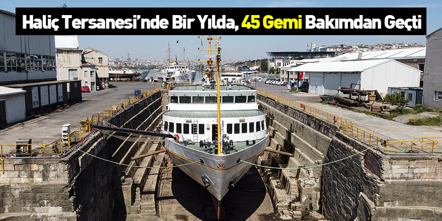 Haliç Tersanesi’nde Bir Yılda, 45 Gemi Bakımdan Geçti