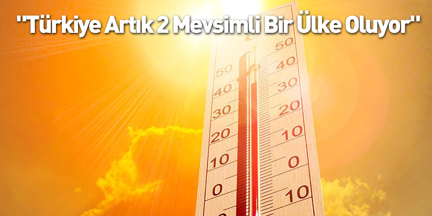 "Türkiye Artık 2 Mevsimli Bir Ülke Oluyor"