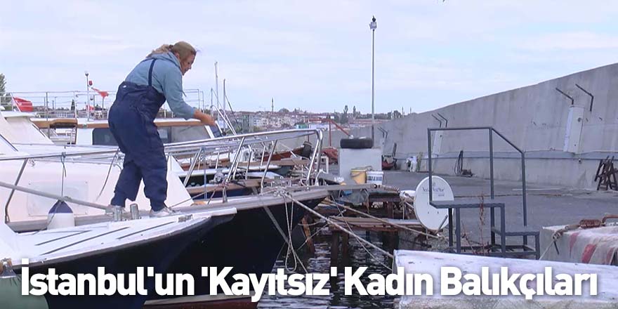 İstanbul'un 'Kayıtsız' Kadın Balıkçıları